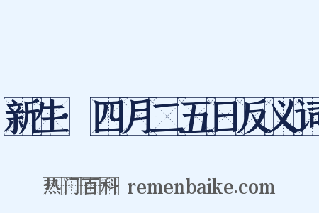 新生·四月二五日反义词是什么意思的图片